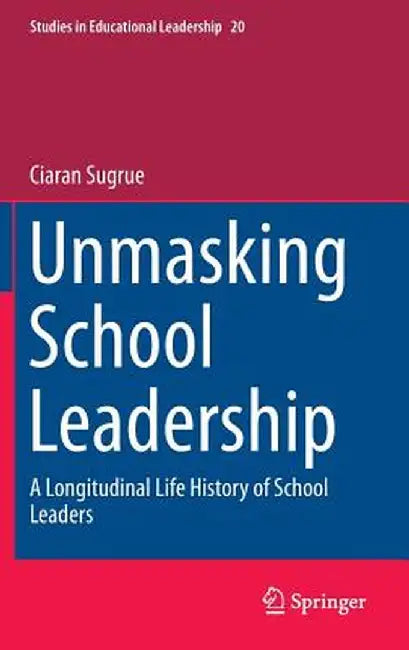 Unmasking School Leadership: A Longitudinal Life History of School Leaders by Ciaran Sugrue