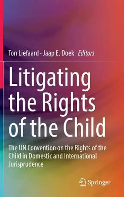 Litigating the Rights of the Child: The Un Convention on the Rights of the Child in Domestic and International Jurisprudence by Ton Liefaard