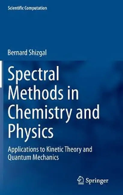 Spectral Methods in Chemistry and Physics: Applications to Kinetic Theory and Quantum Mechanics by Bernard Shizgal