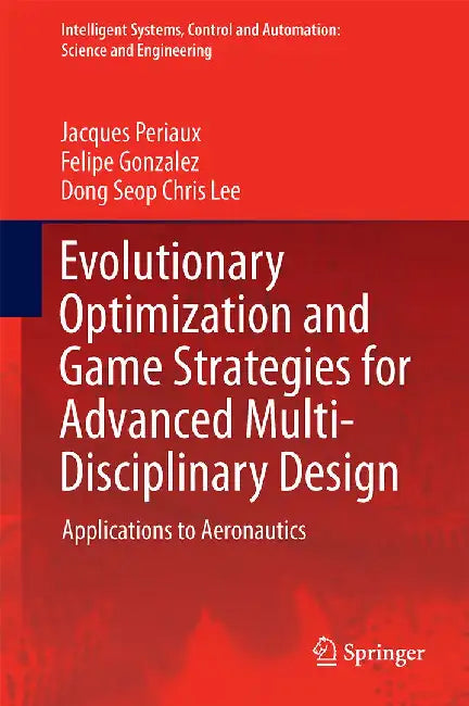 Evolutionary Optimization and Game Strategies for Advanced Multi-Disciplinary Design: Applications to Aeronautics and Uav Design by Jacques Periaux