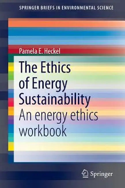 The Ethics of Energy Sustainability: An Energy Ethics Workbook by Pamela E. Heckel