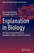 Explanation in Biology: An Enquiry Into the Diversity of Explanatory Patterns in the Life Sciences by Pierre-Alain Braillard