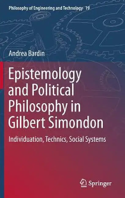 Epistemology and Political Philosophy in Gilbert Simondon: Individuation, Technics, Social Systems by Andrea Bardin