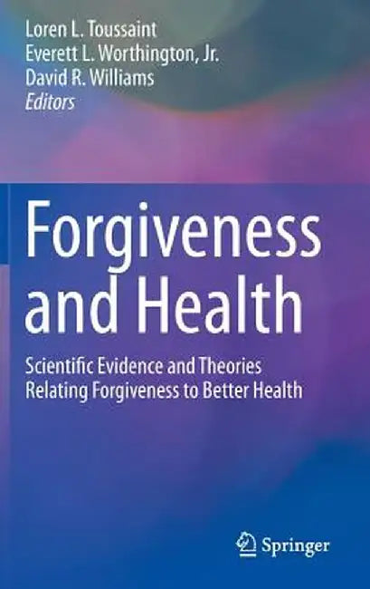 Forgiveness and Health: Scientific Evidence and Theories Relating Forgiveness to Better Health by Loren Toussaint