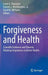 Forgiveness and Health: Scientific Evidence and Theories Relating Forgiveness to Better Health by Loren Toussaint