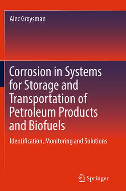 Corrosion in Systems for Storage and Transportation of Petroleum Products and Biofuels: Identification, Monitoring and Solutions by Alec Groysman