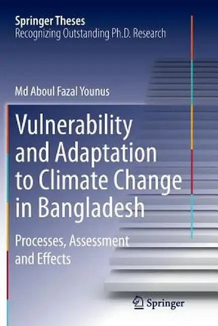 Vulnerability and Adaptation to Climate Change in Bangladesh: Processes, Assessment and Effects by MD Aboul Fazal Younus