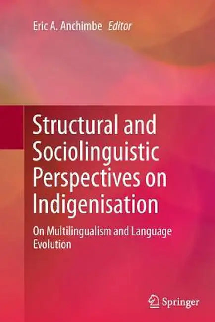Structural and Sociolinguistic Perspectives on Indigenisation: On Multilingualism and Language Evolution by Eric A. Anchimbe