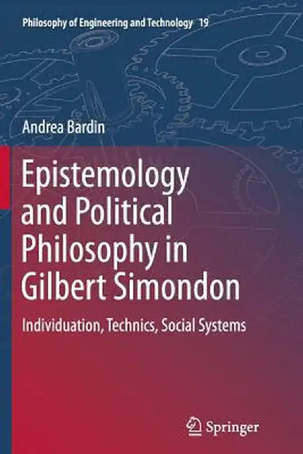 Epistemology and Political Philosophy in Gilbert Simondon: Individuation, Technics, Social Systems by Andrea Bardin