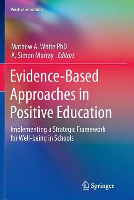 Evidence-Based Approaches in Positive Education: Implementing a Strategic Framework for Well-Being in Schools by Mathew A. White