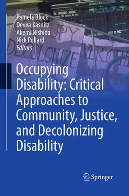Occupying Disability: Critical Approaches to Community, Justice, and Decolonizing Disability by Pamela Block