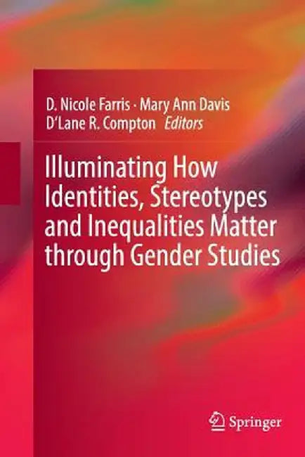 Illuminating How Identities, Stereotypes and Inequalities Matter Through Gender Studies by D. Nicole Farris