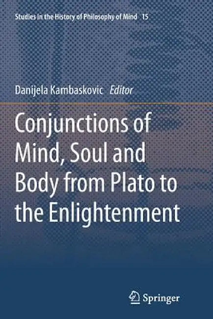 Conjunctions of Mind, Soul and Body from Plato to the Enlightenment by Danijela Kambaskovic