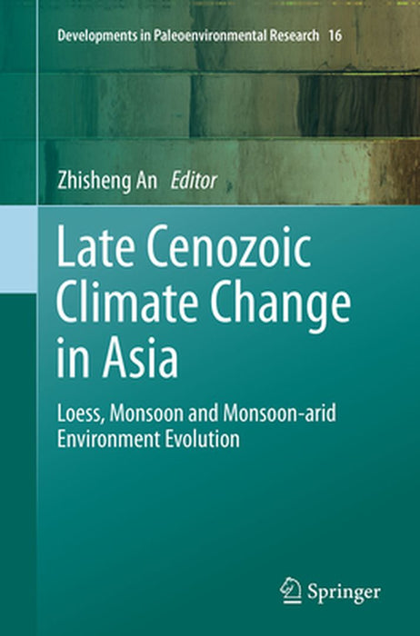 Late Cenozoic Climate Change in Asia: Loess, Monsoon and Monsoon-Arid Environment Evolution by Zhisheng An