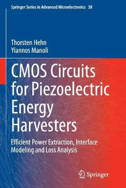 CMOS Circuits for Piezoelectric Energy Harvesters: Efficient Power Extraction, Interface Modeling and Loss Analysis by Thorsten Hehn