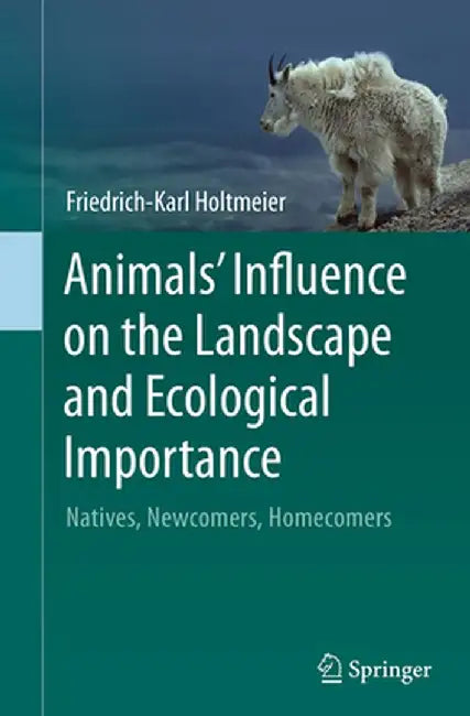 Animals' Influence on the Landscape and Ecological Importance: Natives, Newcomers, Homecomers by Friedrich-Karl Holtmeier