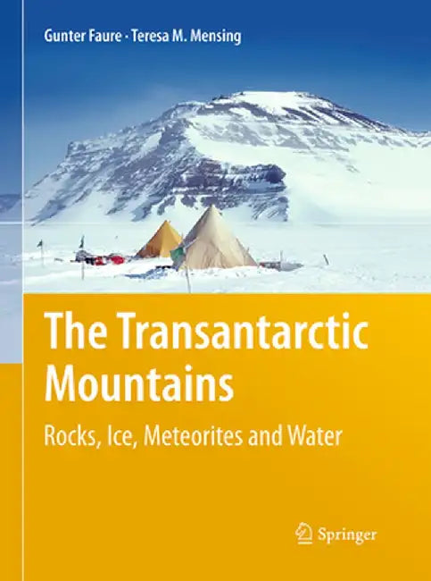The Transantarctic Mountains: Rocks, Ice, Meteorites and Water by Gunter Faure