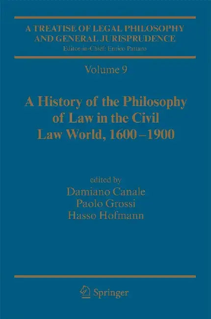 A Treatise of Legal Philosophy and General Jurisprudence: Vol. 9: A History of the Philosophy of Law in the Civil Law World, 1600-1900; Vol. 10: The P by Damiano Canale