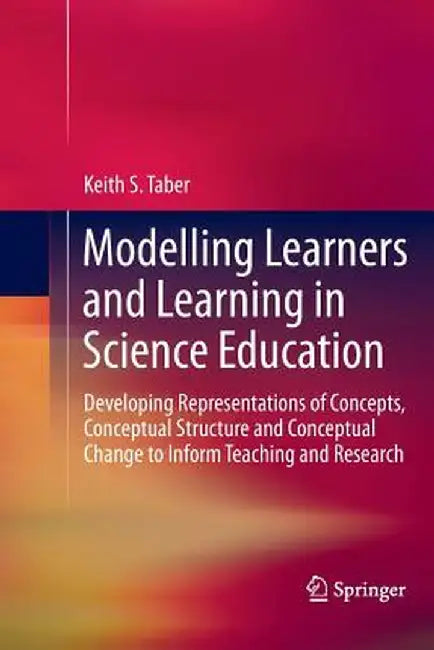 Modelling Learners and Learning in Science Education: Developing Representations of Concepts, Conceptual Structure and Conceptual Change to Inform Tea by Keith S. Taber