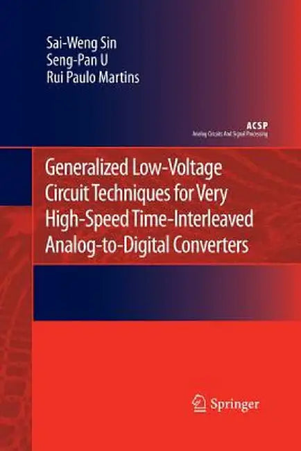 Generalized Low-Voltage Circuit Techniques for Very High-Speed Time-Interleaved Analog-To-Digital Converters by Sai-Weng Sin