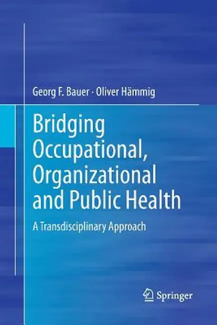 Bridging Occupational, Organizational and Public Health: A Transdisciplinary Approach by Georg F. Bauer