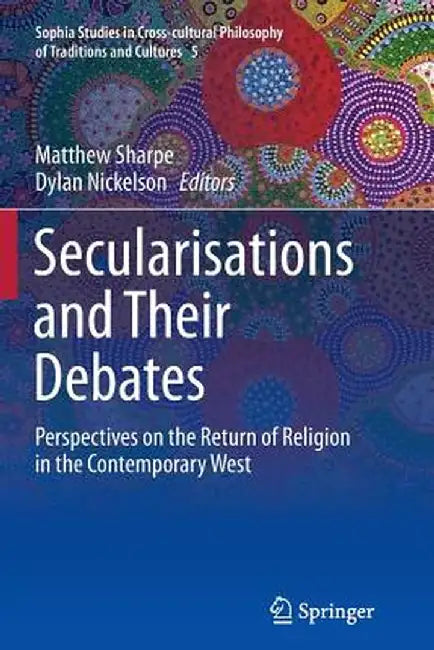 Secularisations and Their Debates: Perspectives on the Return of Religion in the Contemporary West by Matthew Sharpe