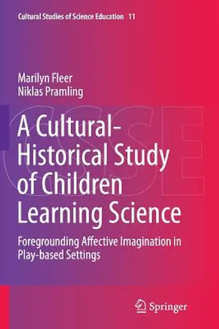 A Cultural-Historical Study of Children Learning Science: Foregrounding Affective Imagination in Play-Based Settings by Marilyn Fleer