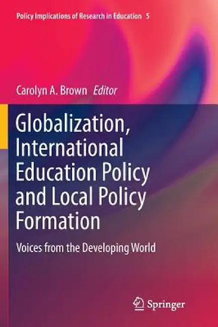Globalization, International Education Policy and Local Policy Formation: Voices from the Developing World by Carolyn A. Brown