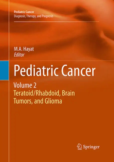 Pediatric Cancer, Volume 2: Teratoid/Rhabdoid, Brain Tumors, and Glioma by M. A. Hayat
