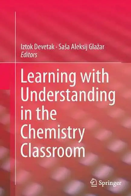 Learning with Understanding in the Chemistry Classroom by Iztok Devetak