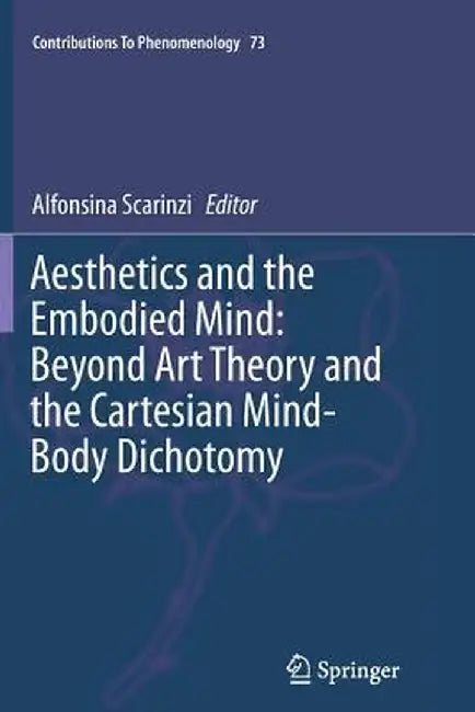 Aesthetics and the Embodied Mind: Beyond Art Theory and the Cartesian Mind-Body Dichotomy by Alfonsina Scarinzi