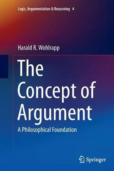 The Concept of Argument: A Philosophical Foundation by Harald R. Wohlrapp