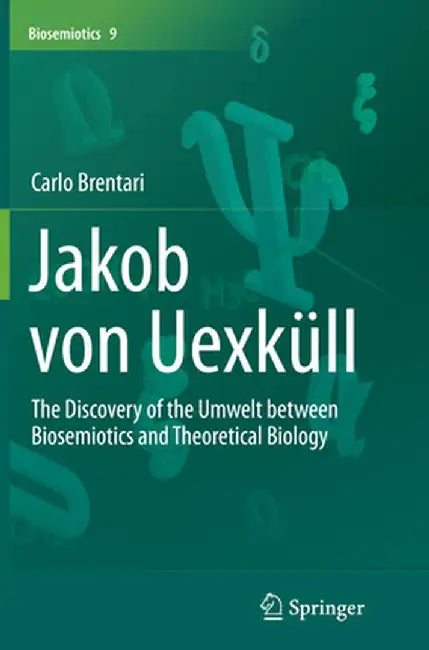 Jakob Von Uexküll: The Discovery of the Umwelt Between Biosemiotics and Theoretical Biology by Carlo Brentari