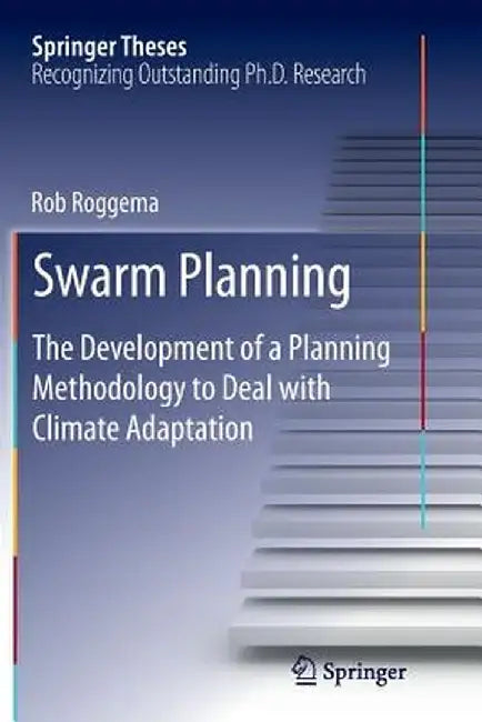 Swarm Planning: The Development of a Planning Methodology to Deal with Climate Adaptation by Rob Roggema