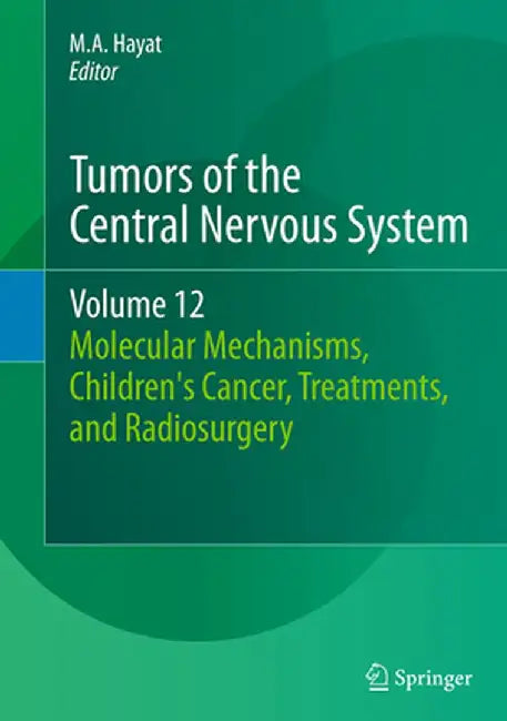 Tumors of the Central Nervous System, Volume 12: Molecular Mechanisms, Children's Cancer, Treatments, and Radiosurgery by M. A. Hayat