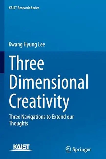 Three Dimensional Creativity: Three Navigations to Extend Our Thoughts by Kwang Hyung Lee