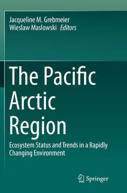 The Pacific Arctic Region: Ecosystem Status and Trends in a Rapidly Changing Environment by Jacqueline M. Grebmeier