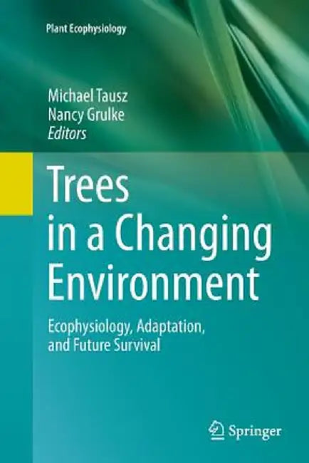 Trees in a Changing Environment: Ecophysiology, Adaptation, and Future Survival by Michael Tausz