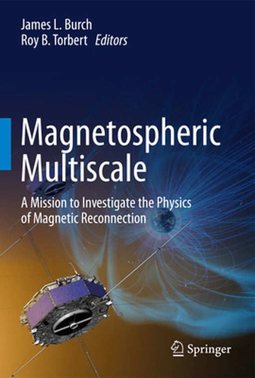 Magnetospheric Multiscale: A Mission to Investigate the Physics of Magnetic Reconnection by James L. Burch; Roy B. Torbert