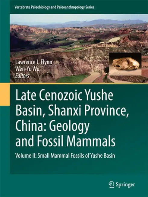 Late Cenozoic Yushe Basin, Shanxi Province, China: Geology and Fossil Mammals: Volume II: Small Mammal Fossils of Yushe Basin by Lawrence J. Flynn