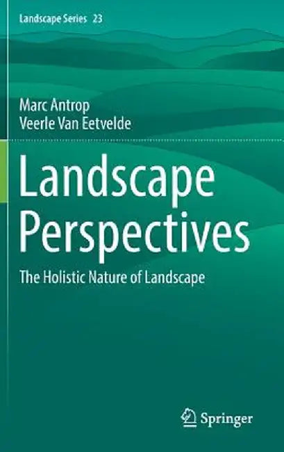 Landscape Perspectives: The Holistic Nature of Landscape by Marc Antrop
