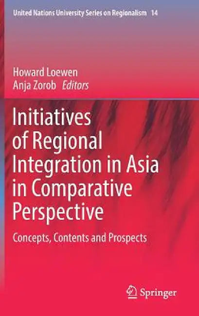 Initiatives of Regional Integration in Asia in Comparative Perspective: Concepts, Contents and Prospects by Howard Loewen