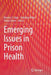 Emerging Issues in Prison Health by Bernice S. Elger