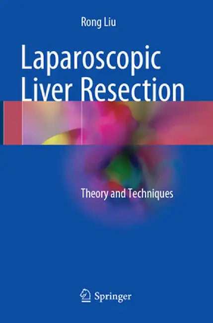 Laparoscopic Liver Resection: Theory and Techniques by Rong Liu