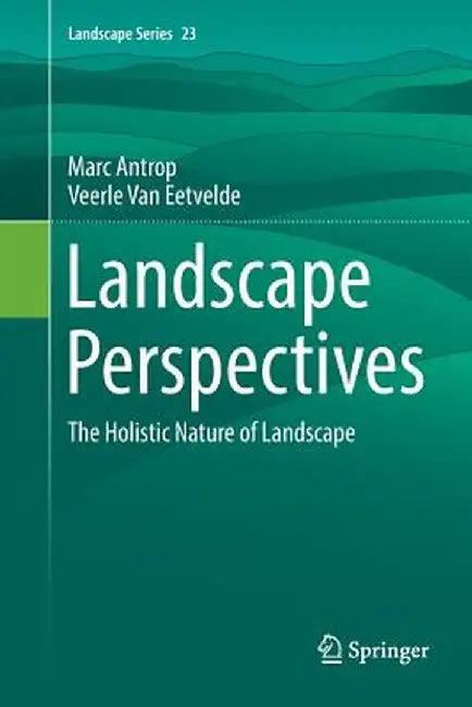 Landscape Perspectives: The Holistic Nature of Landscape by Marc Antrop