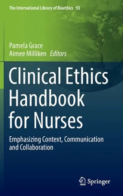 Clinical Ethics Handbook for Nurses: Emphasizing Context, Communication and Collaboration by Pamela Grace