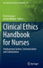 Clinical Ethics Handbook for Nurses: Emphasizing Context, Communication and Collaboration by Pamela Grace