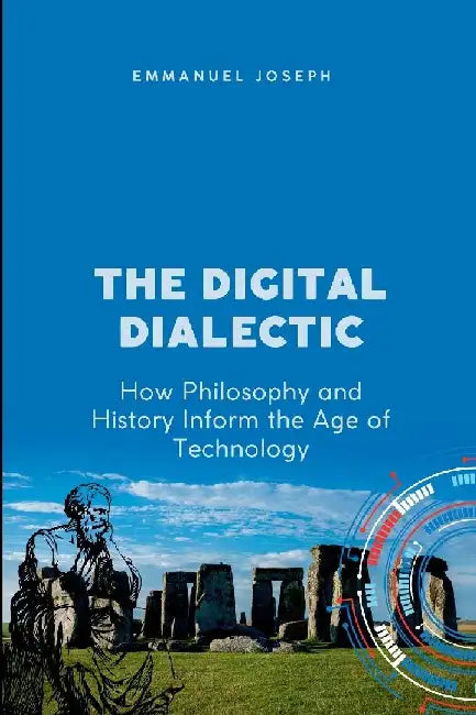 The Digital Dialectic, How Philosophy and History Inform the Age of Technology by Emmanuel Joseph