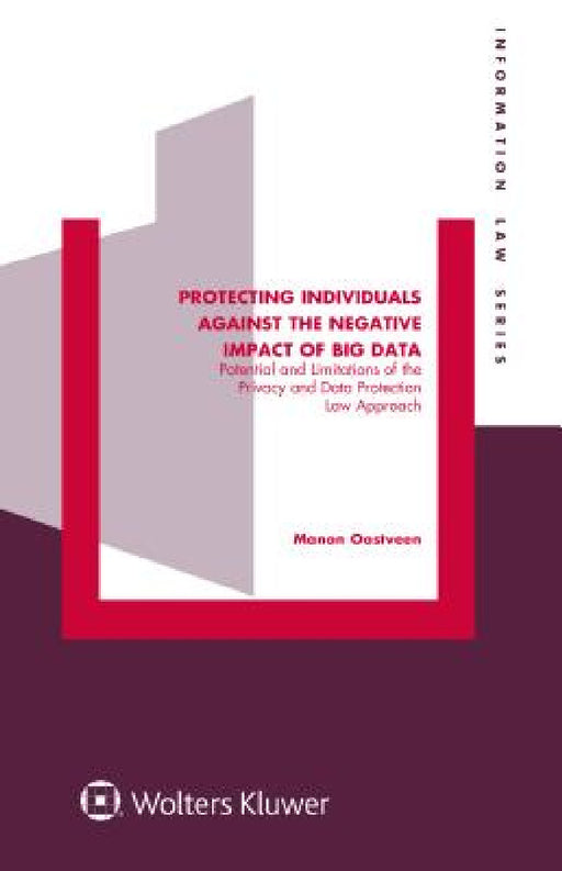 Protecting Individuals Against the Negative Impact of Big Data: Potential and Limitations of the Privacy and Data Protection Law Approach by Manon Oostveen