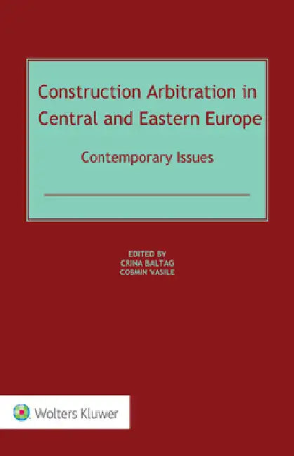 Construction Arbitration in Central and Eastern Europe: Contemporary Issues by Crina Baltag